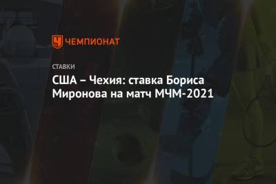 Борис Миронов - США – Чехия: ставка Бориса Миронова на матч МЧМ-2021 - championat.com - Австрия - США - Чехия