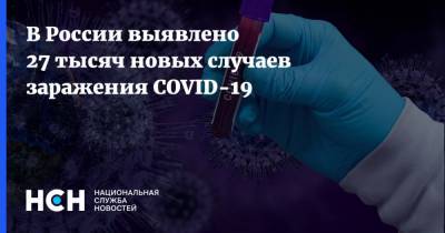 В России выявлено 27 тысяч новых случаев заражения COVID-19 - nsn.fm