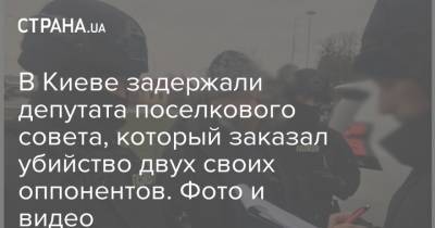 В Киеве задержали депутата поселкового совета, который заказал убийство двух своих оппонентов. Фото и видео - strana.ua - Киев - район Броварский