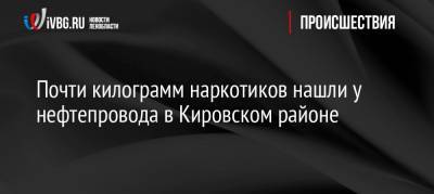 Почти килограмм наркотиков нашли у нефтепровода в Кировском районе - ivbg.ru - р-н Кировский