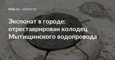 Экспонат в городе: отреставрирован колодец Мытищинского водопровода - mos.ru