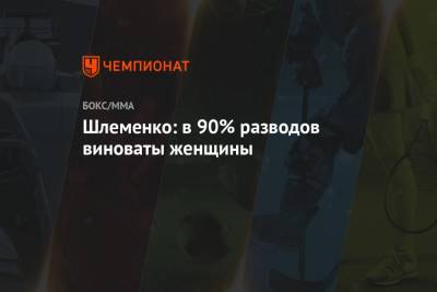 Александр Шлеменко - Шлеменко: в 90% разводов виноваты женщины - championat.com