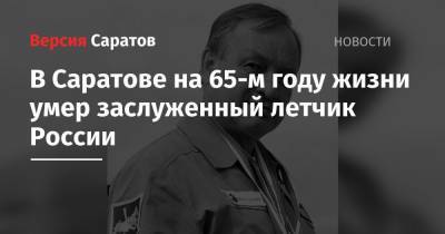 Ю.А.Гагарин - В Саратове на 65-м году жизни умер заслуженный летчик России - nversia.ru - Саратов