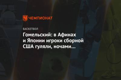 Владимир Гомельский - Гомельский: в Афинах и Японии игроки сборной США гуляли, ночами проводили время в борделях - championat.com - США - Япония - Афины