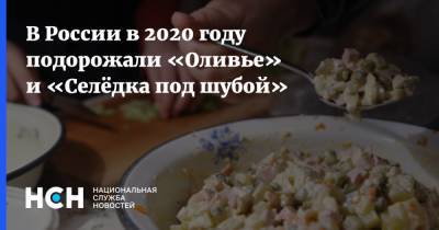 В России в 2020 году подорожали «Оливье» и «Селёдка под шубой» - nsn.fm - респ. Алтай - респ. Дагестан - Югра - Чукотка - респ. Кабардино-Балкария - Ставрополье - Брянская обл.