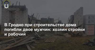 В Гродно при строительстве дома погибли двое мужчин: хозяин стройки и рабочий - news.tut.by - Следственный Комитет