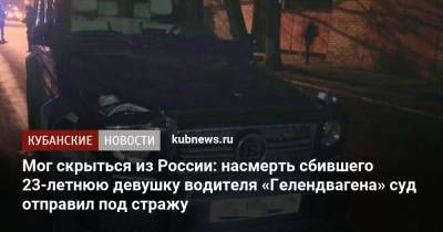 Мог скрыться из России: насмерть сбившего 23-летнюю девушку водителя «Гелендвагена» суд отправил под стражу - kubnews.ru - Ейск