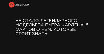 Пьер Карден - Не стало легендарного модельера Пьера Кардена: 5 фактов о нем, которые стоит знать - bykvu.com