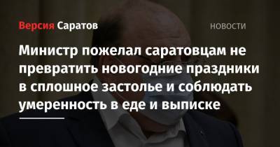 Олег Костин - Министр пожелал саратовцам не превратить новогодние праздники в сплошное застолье и соблюдать умеренность в еде и выписке - nversia.ru - Саратовская обл.