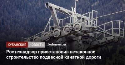 Ростехнадзор приостановил незаконное строительство подвесной канатной дороги - kubnews.ru - Горячий Ключ - Строительство