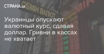 Украинцы опускают валютный курс, сдавая доллар. Гривни в кассах не хватает - strana.ua