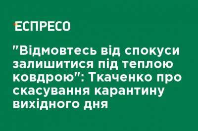 Александр Ткаченко - "Откажитесь от соблазна остаться под теплым одеялом": Ткаченко об отмене карантина выходного дня - ru.espreso.tv