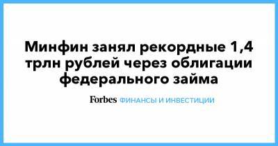 Минфин занял рекордные 1,4 трлн рублей через облигации федерального займа - forbes.ru