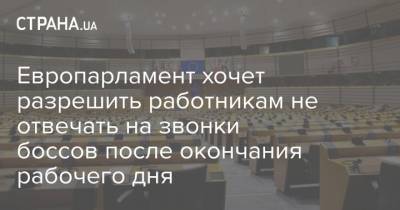 Европарламент хочет разрешить работникам не отвечать на звонки боссов после окончания рабочего дня - strana.ua - Украина - Работники