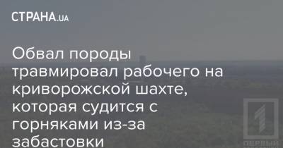 Обвал породы травмировал рабочего на криворожской шахте, которая судится с горняками из-за забастовки - strana.ua - Украина