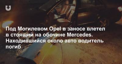 Под Могилевом Opel в заносе влетел в стоящий на обочине Mercedes. Находившийся около авто водитель погиб - news.tut.by - Бобруйск