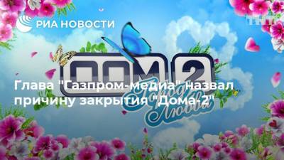 Александр Жаров - Глава "Газпром-медиа" назвал причину закрытия "Дома-2" - ria.ru - Москва