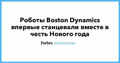 Роботы Boston Dynamics впервые станцевали вместе в честь Нового года - forbes.ru - Boston - county Love