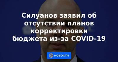 Андрей Белоусов - Силуанов заявил об отсутствии планов корректировки бюджета из-за COVID-19 - smartmoney.one - Россия - США