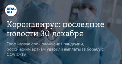 Коронавирус: последние новости 30 декабря. Греф назвал срок окончания пандемии, российским врачам удвоили выплаты за борьбу с COVID-19 - ura.news - США - Бразилия - Ухань