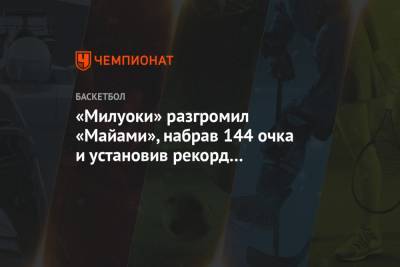 Яннис Адетокунбо - Крис Миддлтон - «Милуоки» разгромил «Майами», набрав 144 очка и установив рекорд по трёхочковым - championat.com - Бостон - Нью-Йорк