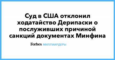 Олег Дерипаска - Виктор Вексельберг - Суд в США отклонил ходатайство Дерипаски о послуживших причиной санкций документах Минфина - forbes.ru - США