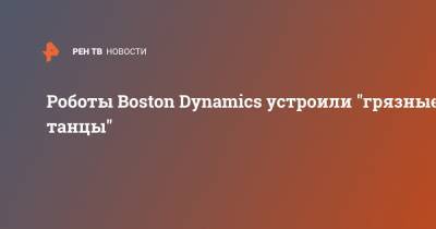 Роботы Boston Dynamics устроили "грязные танцы" - ren.tv - Boston
