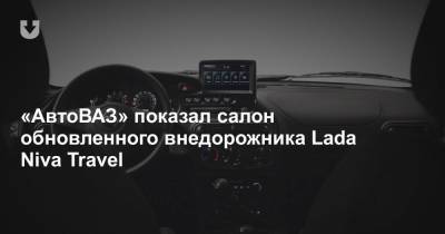 «АвтоВАЗ» показал салон обновленного внедорожника Lada Niva Travel - news.tut.by - Тольятти