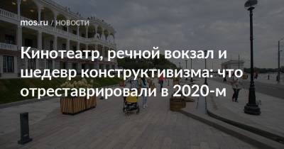 Кинотеатр, речной вокзал и шедевр конструктивизма: что отреставрировали в 2020-м - mos.ru - Москва