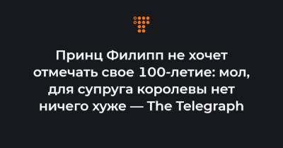 Принц Филипп не хочет отмечать свое 100-летие: мол, для супруга королевы нет ничего хуже — The Telegraph - hromadske.ua