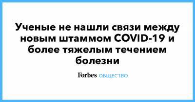 Ученые не нашли связи между новым штаммом COVID-19 и более тяжелым течением болезни - forbes.ru - Англия - Сколково