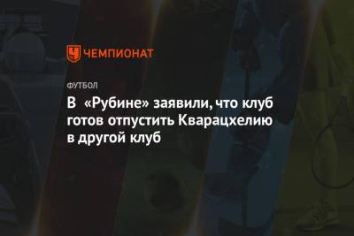 Рустем Сайманов - В «Рубине» заявили, что клуб готов отпустить Кварацхелию в другой клуб - championat.com - Грузия