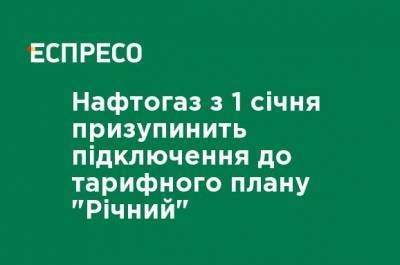 Нафтогаз с 1 января приостановит подключение к тарифному плану «Годовой" - ru.espreso.tv
