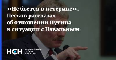 Владимир Путин - Алексей Навальный - Дмитрий Песков - «Не бьется в истерике». Песков рассказал об отношении Путина к ситуации с Навальным - nsn.fm