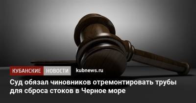 Суд обязал чиновников отремонтировать трубы для сброса стоков в Черное море - kubnews.ru - Туапсе