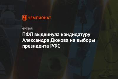 Андрей Соколов - ПФЛ выдвинула кандидатуру Александра Дюкова на выборы президента РФС - championat.com