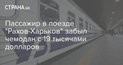 Пассажир в поезде "Рахов-Харьков" забыл чемодан с 19 тысячами долларов - strana.ua - Находка