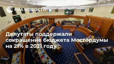 Депутаты поддержали сокращение бюджета Мосгордумы на 21% в 2021 году - smartmoney.one - Москва