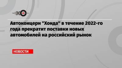 Сергей Асланян - Автоконцерн «Хонда» в течение 2022-го года прекратит поставки новых автомобилей на российский рынок - echo.msk.ru