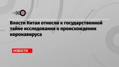 Власти Китая отнесли к государственной тайне исследования о происхождении коронавируса - echo.msk.ru - США - Ухань