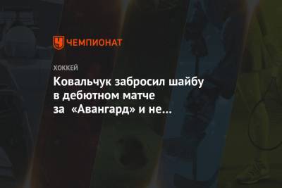 Илья Ковальчук - Ковальчук забросил шайбу в дебютном матче за «Авангард» и не реализовал буллит - championat.com - Омск
