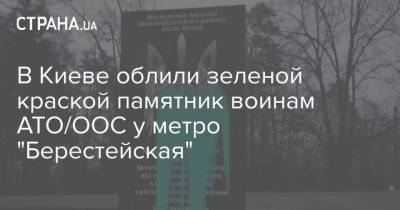 В Киеве облили зеленой краской памятник воинам АТО/ООС у метро "Берестейская" - strana.ua - Киев - Полтава