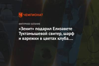 Алексей Мишин - Елизавета Туктамышева - «Зенит» подарил Елизавете Туктамышевой свитер, шарф и варежки в цветах клуба. Фото - championat.com - Санкт-Петербург