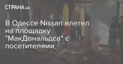 В Одессе Nissan влетел на площадку "МакДональдса" с посетителями - strana.ua - Одесса