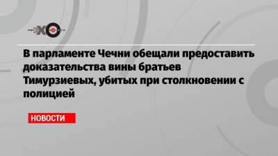 Магомед Даудов - В парламенте Чечни обещали предоставить доказательства вины братьев Тимурзиевых, убитых при столкновении с полицией - echo.msk.ru - респ. Ингушетия - респ. Чечня