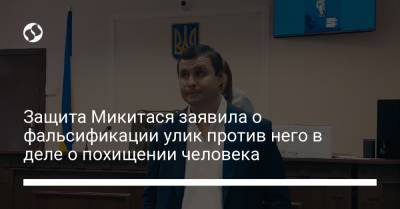 Максим Микитася - Защита Микитася заявила о фальсификации улик против него в деле о похищении человека - liga.net