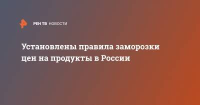 Михаил Мишустин - Установлены правила заморозки цен на продукты в России - ren.tv - Россия