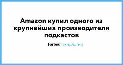 Amazon купил одного из крупнейших производителя подкастов - forbes.ru