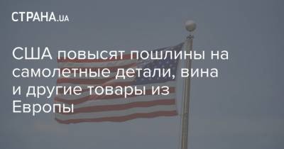 США повысят пошлины на самолетные детали, вина и другие товары из Европы - strana.ua - США - Вашингтон - Брюссель