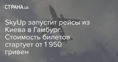 SkyUp запустит рейсы из Киева в Гамбург. Стоимость билетов стартует от 1 950 гривен - strana.ua - Киев - Ереван - Гамбург